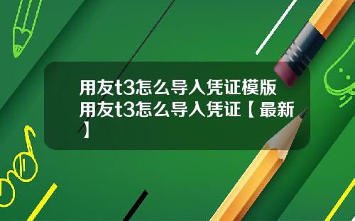 用友t3怎么导入凭证模版用友t3怎么导入凭证【最新】