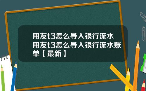 用友t3怎么导入银行流水用友t3怎么导入银行流水账单【最新】