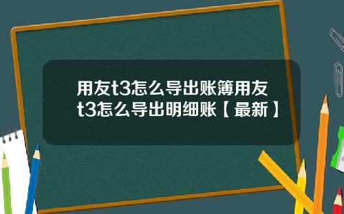 用友t3怎么导出账簿用友t3怎么导出明细账【最新】