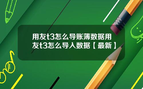 用友t3怎么导账薄数据用友t3怎么导入数据【最新】