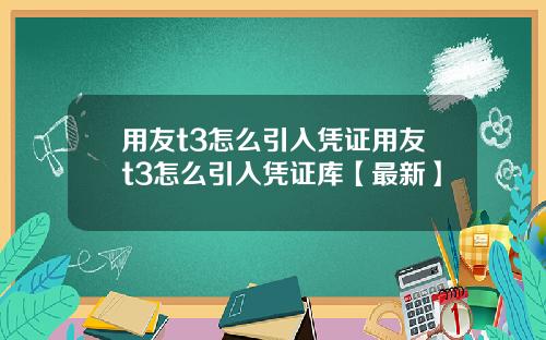 用友t3怎么引入凭证用友t3怎么引入凭证库【最新】