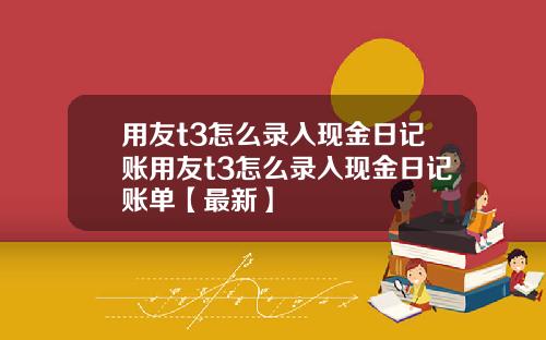 用友t3怎么录入现金日记账用友t3怎么录入现金日记账单【最新】