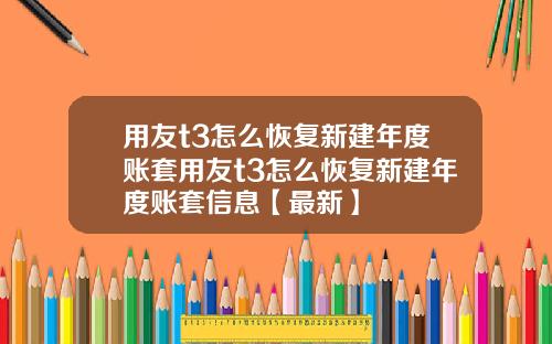用友t3怎么恢复新建年度账套用友t3怎么恢复新建年度账套信息【最新】