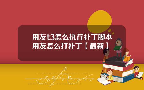 用友t3怎么执行补丁脚本用友怎么打补丁【最新】