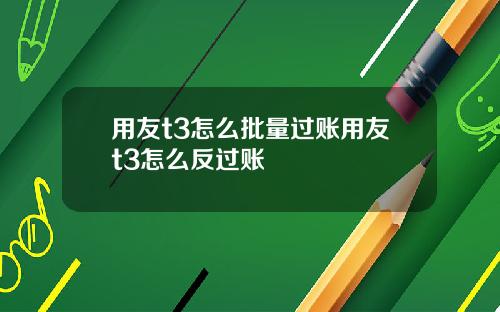 用友t3怎么批量过账用友t3怎么反过账