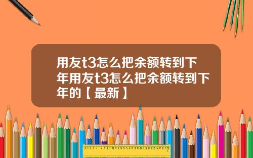 用友t3怎么把余额转到下年用友t3怎么把余额转到下年的【最新】