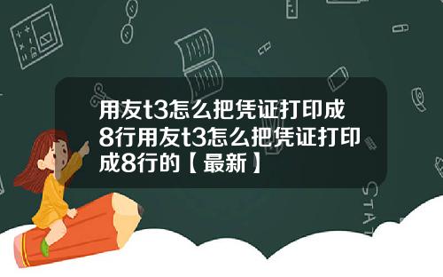 用友t3怎么把凭证打印成8行用友t3怎么把凭证打印成8行的【最新】