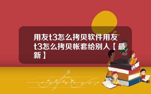 用友t3怎么拷贝软件用友t3怎么拷贝帐套给别人【最新】