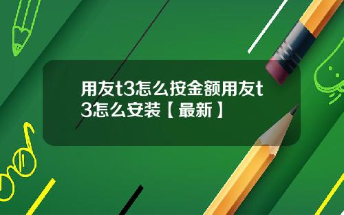 用友t3怎么按金额用友t3怎么安装【最新】