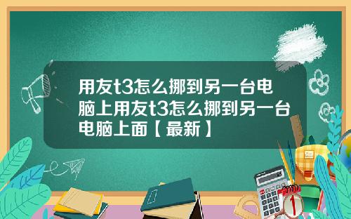 用友t3怎么挪到另一台电脑上用友t3怎么挪到另一台电脑上面【最新】