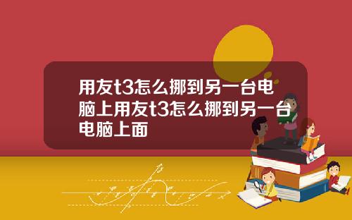 用友t3怎么挪到另一台电脑上用友t3怎么挪到另一台电脑上面