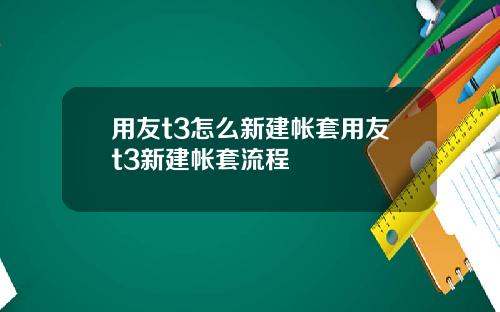 用友t3怎么新建帐套用友t3新建帐套流程