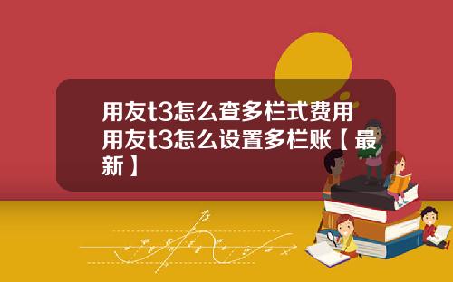 用友t3怎么查多栏式费用用友t3怎么设置多栏账【最新】