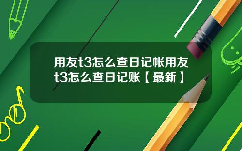 用友t3怎么查日记帐用友t3怎么查日记账【最新】