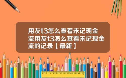用友t3怎么查看未记现金流用友t3怎么查看未记现金流的记录【最新】