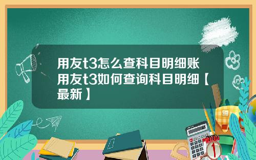 用友t3怎么查科目明细账用友t3如何查询科目明细【最新】