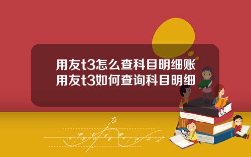 用友t3怎么查科目明细账用友t3如何查询科目明细