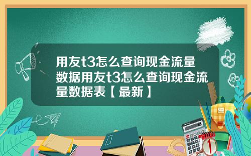 用友t3怎么查询现金流量数据用友t3怎么查询现金流量数据表【最新】