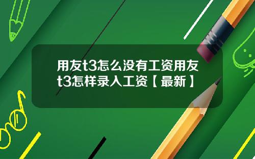 用友t3怎么没有工资用友t3怎样录入工资【最新】