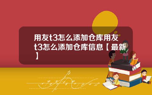 用友t3怎么添加仓库用友t3怎么添加仓库信息【最新】