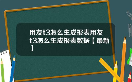 用友t3怎么生成报表用友t3怎么生成报表数据【最新】