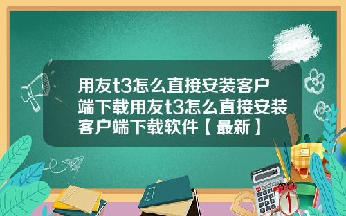 用友t3怎么直接安装客户端下载用友t3怎么直接安装客户端下载软件【最新】