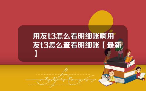 用友t3怎么看明细账啊用友t3怎么查看明细账【最新】