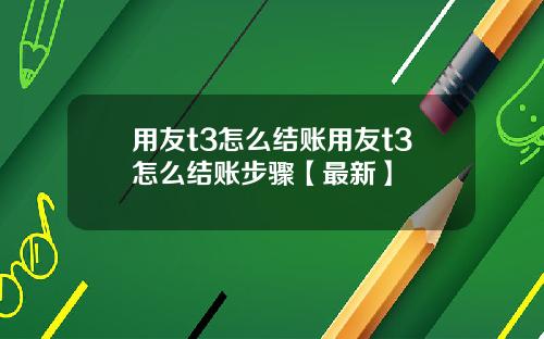 用友t3怎么结账用友t3怎么结账步骤【最新】