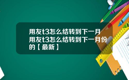 用友t3怎么结转到下一月用友t3怎么结转到下一月份的【最新】