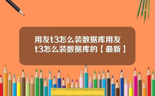 用友t3怎么装数据库用友t3怎么装数据库的【最新】