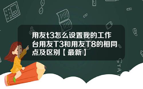 用友t3怎么设置我的工作台用友T3和用友T8的相同点及区别【最新】