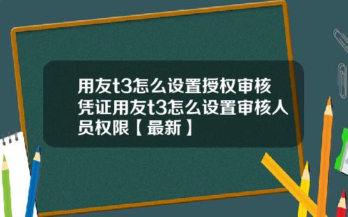 用友t3怎么设置授权审核凭证用友t3怎么设置审核人员权限【最新】