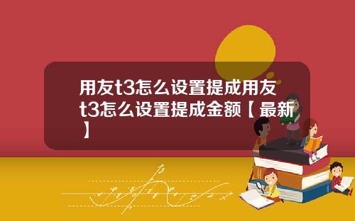 用友t3怎么设置提成用友t3怎么设置提成金额【最新】