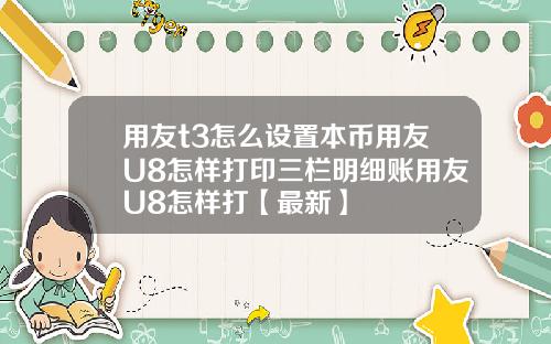 用友t3怎么设置本币用友U8怎样打印三栏明细账用友U8怎样打【最新】