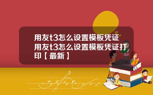 用友t3怎么设置模板凭证用友t3怎么设置模板凭证打印【最新】