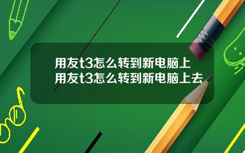 用友t3怎么转到新电脑上用友t3怎么转到新电脑上去