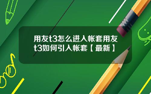 用友t3怎么进入帐套用友t3如何引入帐套【最新】