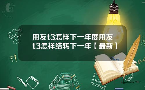 用友t3怎样下一年度用友t3怎样结转下一年【最新】