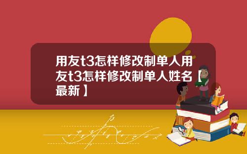 用友t3怎样修改制单人用友t3怎样修改制单人姓名【最新】