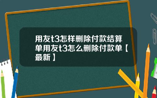 用友t3怎样删除付款结算单用友t3怎么删除付款单【最新】