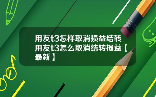 用友t3怎样取消损益结转用友t3怎么取消结转损益【最新】