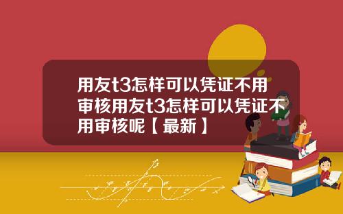 用友t3怎样可以凭证不用审核用友t3怎样可以凭证不用审核呢【最新】