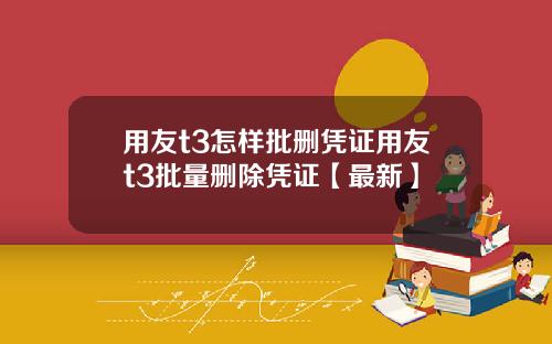 用友t3怎样批删凭证用友t3批量删除凭证【最新】