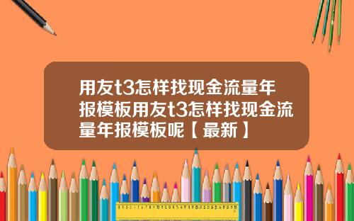 用友t3怎样找现金流量年报模板用友t3怎样找现金流量年报模板呢【最新】