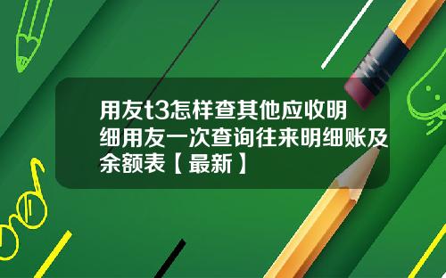 用友t3怎样查其他应收明细用友一次查询往来明细账及余额表【最新】