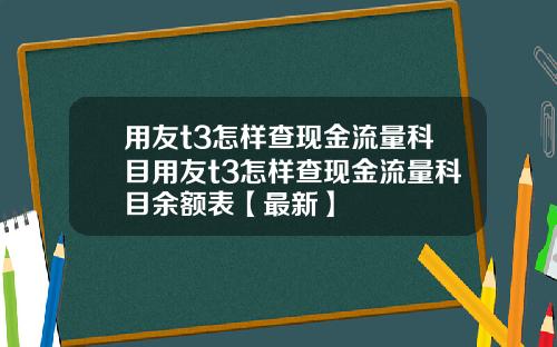 用友t3怎样查现金流量科目用友t3怎样查现金流量科目余额表【最新】