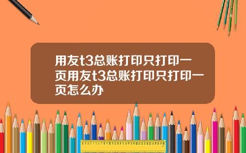 用友t3总账打印只打印一页用友t3总账打印只打印一页怎么办