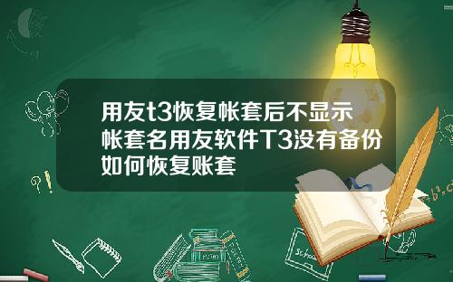 用友t3恢复帐套后不显示帐套名用友软件T3没有备份如何恢复账套