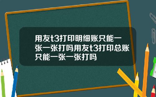 用友t3打印明细账只能一张一张打吗用友t3打印总账只能一张一张打吗