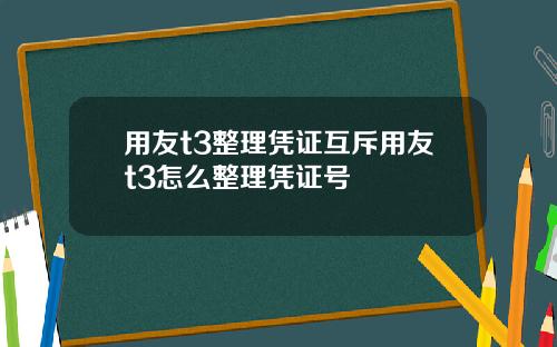 用友t3整理凭证互斥用友t3怎么整理凭证号